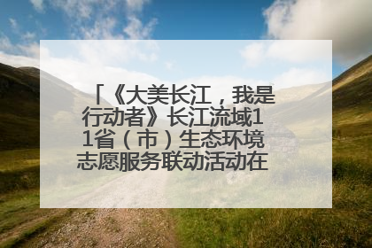 《大美长江，我是行动者》长江流域11省（市）生态环境志愿服务联动活动在江苏南通成功启动