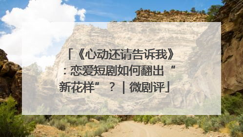 《心动还请告诉我》：恋爱短剧如何翻出“新花样”？｜微剧评