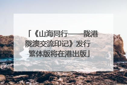 《山海同行——陇港陇澳交流印记》发行 繁体版将在港出版