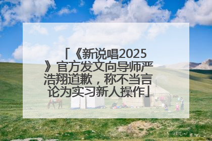 《新说唱2025》官方发文向导师严浩翔道歉，称不当言论为实习新人操作