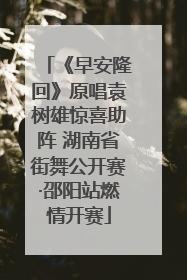 《早安隆回》原唱袁树雄惊喜助阵 湖南省街舞公开赛·邵阳站燃情开赛