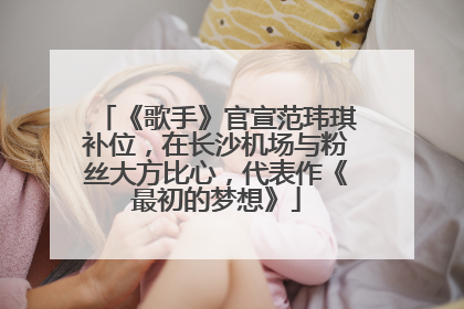 《歌手》官宣范玮琪补位，在长沙机场与粉丝大方比心，代表作《最初的梦想》
