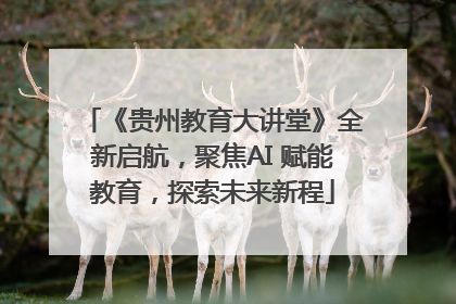 《贵州教育大讲堂》全新启航，聚焦AI 赋能教育，探索未来新程