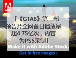 《GTA6》第二部预告片全网首日播放量超4.75亿次，内容为PS5录制