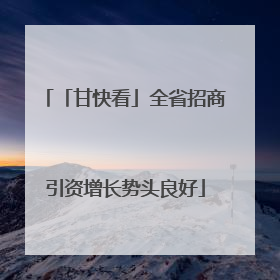 「甘快看」全省招商引资增长势头良好