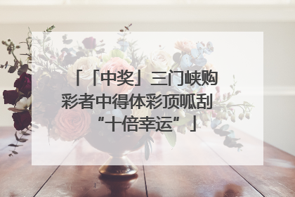 「中奖」三门峡购彩者中得体彩顶呱刮“十倍幸运”