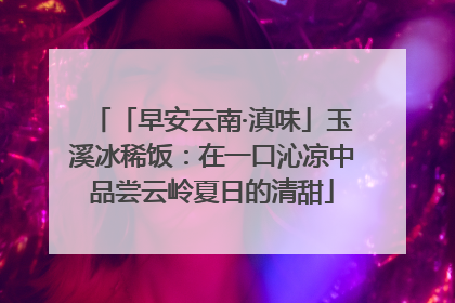 「早安云南·滇味」玉溪冰稀饭：在一口沁凉中品尝云岭夏日的清甜
