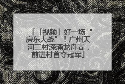 「视频」好一场“房东大战”！广州天河三村深涌龙舟赛，前进村首夺冠军