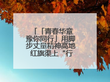 「青春华章 豫你同行」用脚步丈量精神高地 红旗渠上“行走的思政课”
