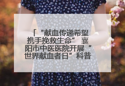 “献血传递希望 携手挽救生命” 襄阳市中医医院开展“世界献血者日”科普宣传活动