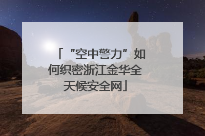 “空中警力”如何织密浙江金华全天候安全网