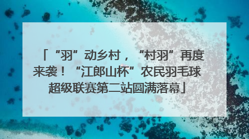 “羽”动乡村，“村羽”再度来袭！“江郎山杯”农民羽毛球超级联赛第二站圆满落幕