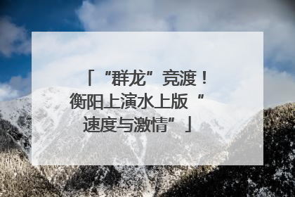 “群龙”竞渡！衡阳上演水上版“速度与激情”
