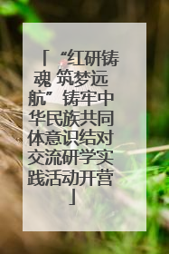 “红研铸魂 筑梦远航”铸牢中华民族共同体意识结对交流研学实践活动开营