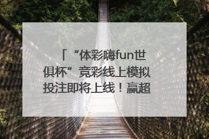 “体彩嗨fun世俱杯”竞彩线上模拟投注即将上线！赢超级大乐透体验券