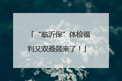 “临沂保”体检福利又双叒叕来了！