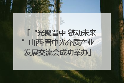 “光聚晋中 链动未来”山西·晋中光介质产业发展交流会成功举办