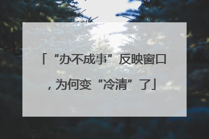 “办不成事”反映窗口，为何变“冷清”了