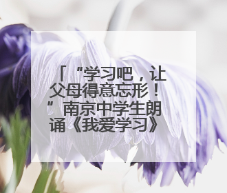 “学习吧，让父母得意忘形！”南京中学生朗诵《我爱学习》燃爆青春仪式，爸妈看了都笑了