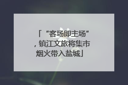 “客场即主场”，镇江文旅将集市烟火带入盐城