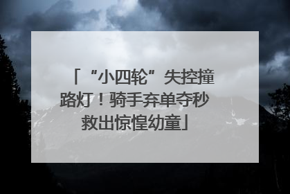 “小四轮”失控撞路灯！骑手弃单夺秒救出惊惶幼童