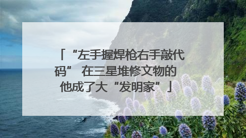 “左手握焊枪右手敲代码” 在三星堆修文物的他成了大“发明家”