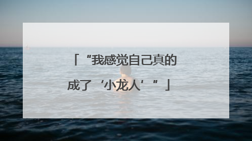 “我感觉自己真的成了‘小龙人’”