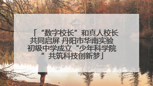 “数字校长”和真人校长共同启屏 丹阳市华南实验初级中学成立“少年科学院”共筑科技创新梦