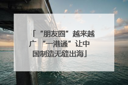 “朋友圈”越来越广 “一港通”让中国制造无缝出海