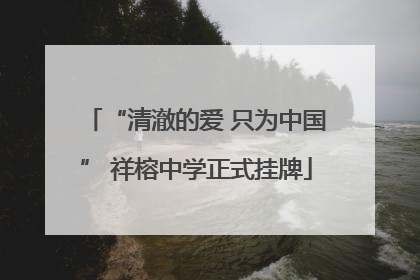 “清澈的爱 只为中国” 祥榕中学正式挂牌
