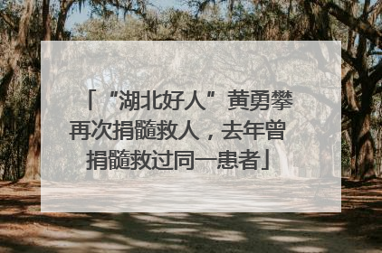 “湖北好人”黄勇攀再次捐髓救人，去年曾捐髓救过同一患者