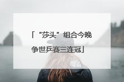 “莎头”组合今晚争世乒赛三连冠