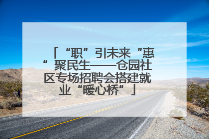 “职”引未来“惠”聚民生——仓园社区专场招聘会搭建就业“暖心桥”
