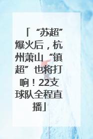 “苏超”爆火后，杭州萧山“镇超”也将打响！22支球队全程直播