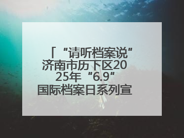 “请听档案说”济南市历下区2025年“6.9”国际档案日系列宣传活动启动