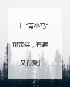 “青小马”帮带娃，有趣又有爱