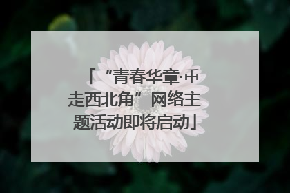 “青春华章·重走西北角”网络主题活动即将启动