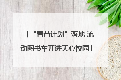 “青苗计划”落地 流动图书车开进天心校园