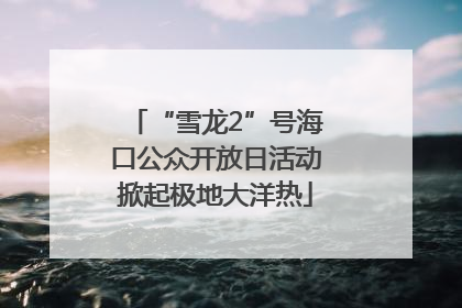 “雪龙2”号海口公众开放日活动掀起极地大洋热