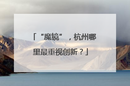 “魔镜”，杭州哪里最重视创新？