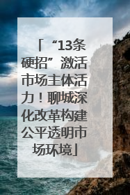 “13条硬招”激活市场主体活力！聊城深化改革构建公平透明市场环境