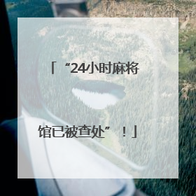 “24小时麻将馆已被查处”！