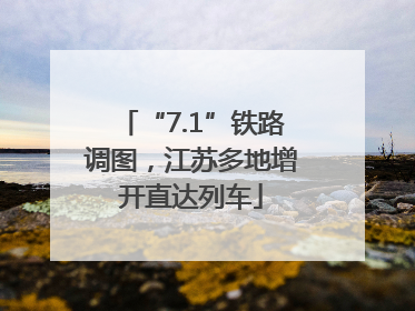 “7.1”铁路调图，江苏多地增开直达列车