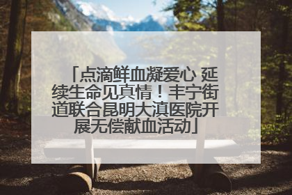点滴鲜血凝爱心 延续生命见真情！丰宁街道联合昆明大滇医院开展无偿献血活动
