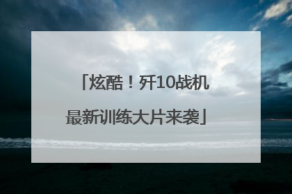 炫酷！歼10战机最新训练大片来袭