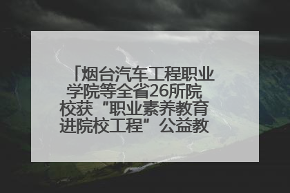 烟台汽车工程职业学院等全省26所院校获“职业素养教育进院校工程”公益教学点集中授牌