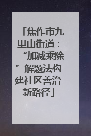 焦作市九里山街道：“加减乘除”解题法构建社区善治新路径