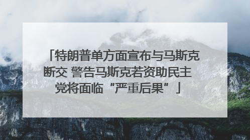 特朗普单方面宣布与马斯克断交 警告马斯克若资助民主党将面临“严重后果”