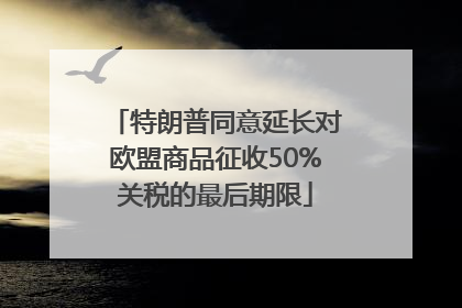 特朗普同意延长对欧盟商品征收50%关税的最后期限