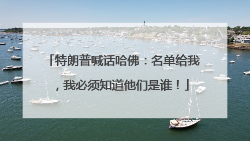 特朗普喊话哈佛：名单给我，我必须知道他们是谁！